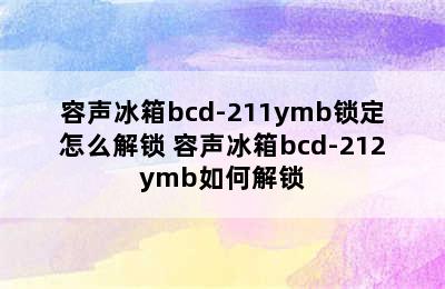 容声冰箱bcd-211ymb锁定怎么解锁 容声冰箱bcd-212ymb如何解锁